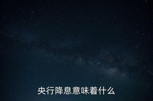 央行降息表明什么，央行降息意味著什么