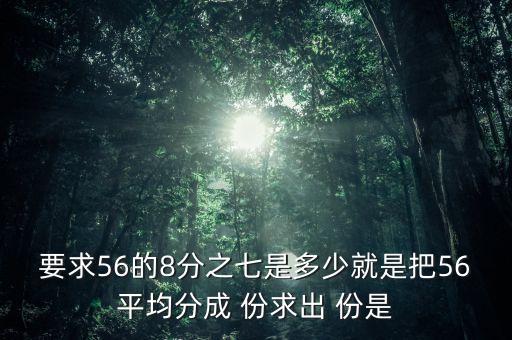 什么的八分之七是56噸，56米的八分之七是括號米