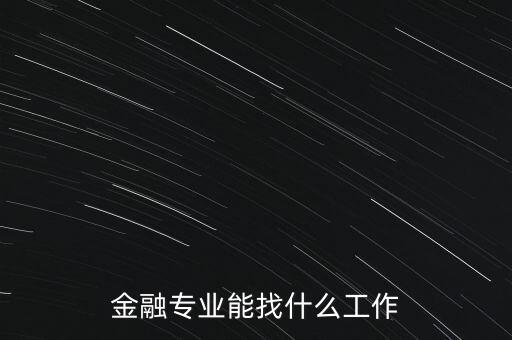 金融學找什么工作，金融專業(yè)畢業(yè)的找什么工作啊謝謝