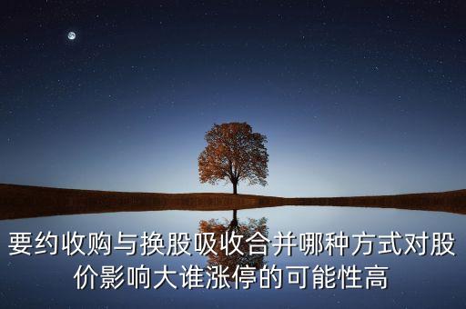 要約收購與換股吸收合并哪種方式對股價影響大誰漲停的可能性高