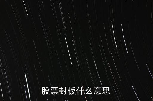 股票封漲停板什么意思，股票封板什么意思