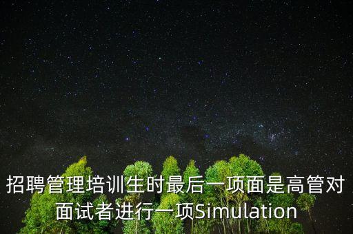 招聘管理培訓(xùn)生時最后一項面是高管對面試者進行一項Simulation