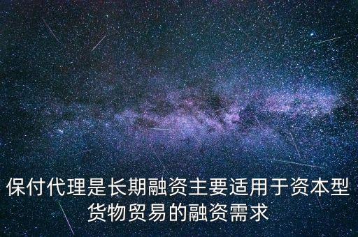 保付代理是長(zhǎng)期融資主要適用于資本型貨物貿(mào)易的融資需求