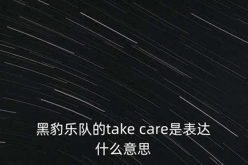 黑豹樂隊(duì)的take care是表達(dá)什么意思