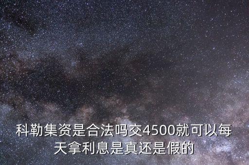 科勒資本什么時候恢復(fù)正常，科勒集資是合法嗎交4500就可以每天拿利息是真還是假的