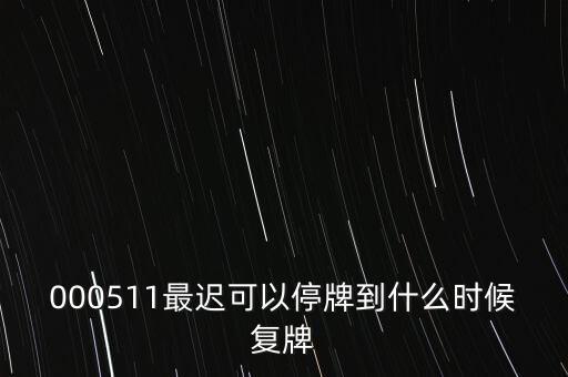 000511最遲可以停牌到什么時候復(fù)牌