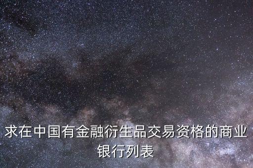 金融衍生交易屬于商業(yè)銀行的什么，求在中國有金融衍生品交易資格的商業(yè)銀行列表