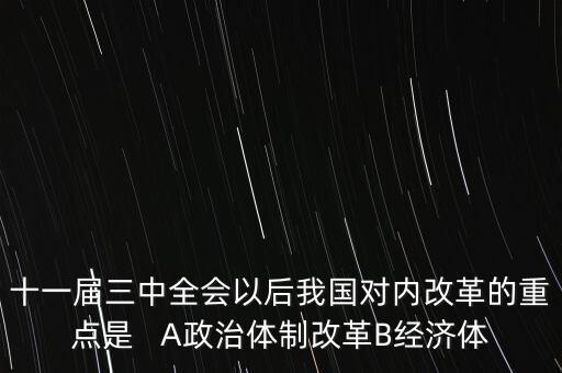 十一屆三中全會(huì)以后我國(guó)對(duì)內(nèi)改革的重點(diǎn)是   A政治體制改革B經(jīng)濟(jì)體