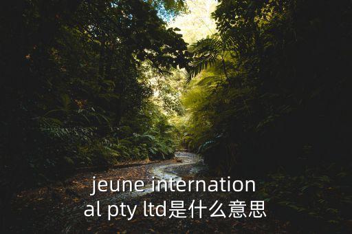 jeune international pty ltd是什么意思