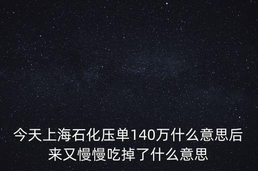 今天上海石化壓?jiǎn)?40萬什么意思后來又慢慢吃掉了什么意思