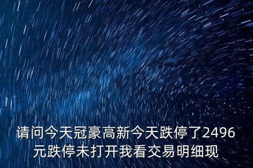 請(qǐng)問(wèn)今天冠豪高新今天跌停了2496元跌停未打開(kāi)我看交易明細(xì)現(xiàn)