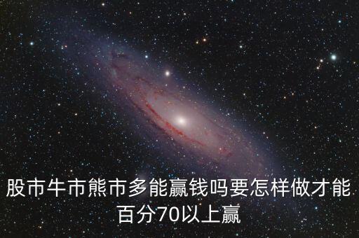 股市牛市熊市多能贏錢(qián)嗎要怎樣做才能百分70以上贏