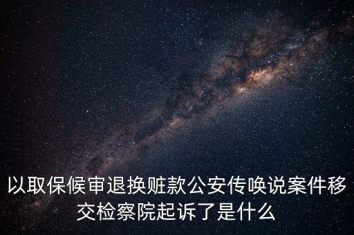 以取保候?qū)復(fù)藫Q贓款公安傳喚說(shuō)案件移交檢察院起訴了是什么