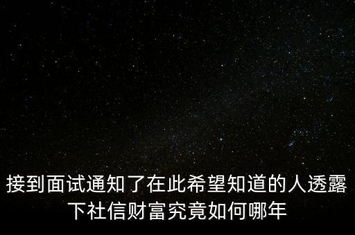 和信財富什么時候成立的，接到面試通知了在此希望知道的人透露下社信財富究竟如何哪年