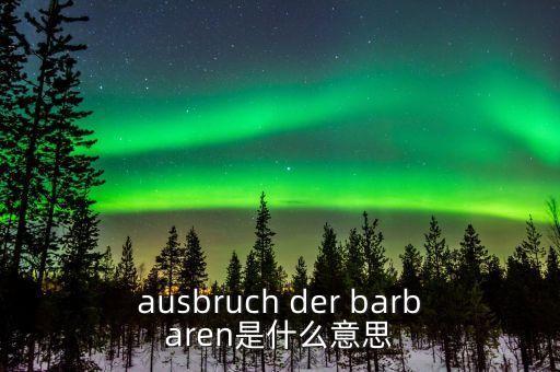 野蠻人敲門是什么意思，ausbruch der barbaren是什么意思