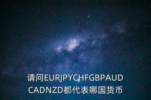 nzd是什么貨幣，請問EURJPYCHFGBPAUDCADNZD都代表哪國貨幣