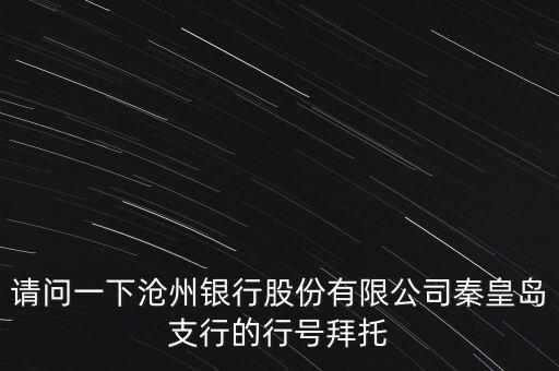 請(qǐng)問一下滄州銀行股份有限公司秦皇島支行的行號(hào)拜托