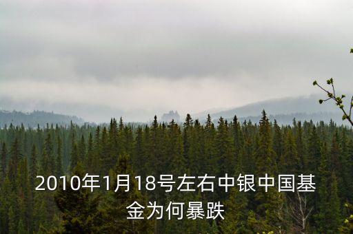 為什么1月18號(hào)的基金降到最低，2010年1月18號(hào)左右中銀中國(guó)基金為何暴跌