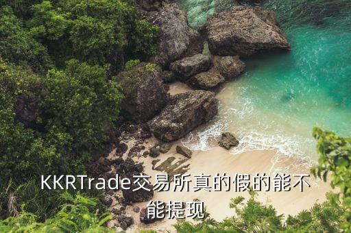 KKRTrade交易所真的假的能不能提現(xiàn)