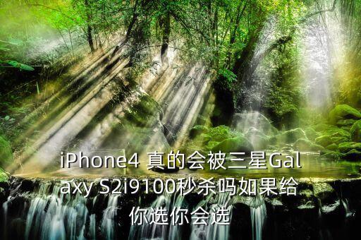 iPhone4 真的會被三星Galaxy S2i9100秒殺嗎如果給你選你會選