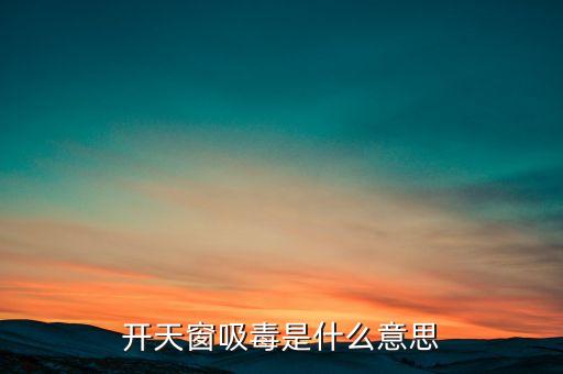 開天窗吸毒是什么意思，開天窗吸毒什么意思