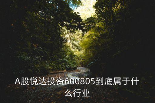 A股悅達(dá)投資600805到底屬于什么行業(yè)