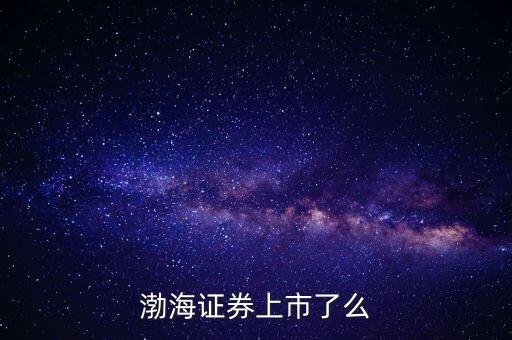 渤海證券為什么不上市，渤海證券為什么上不去了