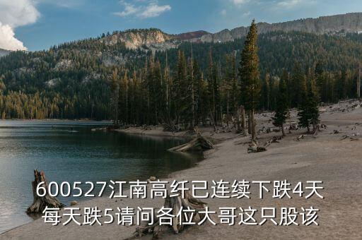 600527江南高纖已連續(xù)下跌4天每天跌5請問各位大哥這只股該