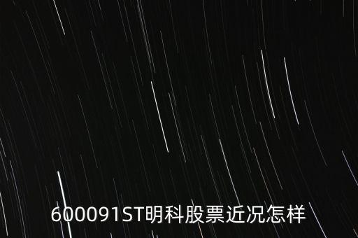 明科是什么股，600091ST明科股票近況怎樣