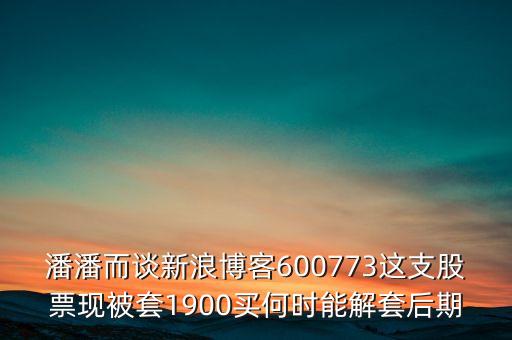 潘潘而談新浪博客600773這支股票現(xiàn)被套1900買何時能解套后期