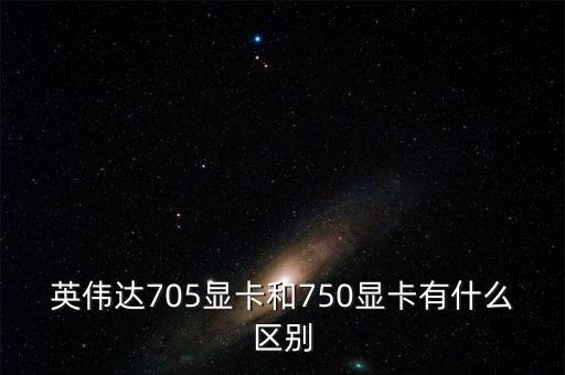 中船重工705所和750所有什么區(qū)別，英偉達(dá)705顯卡和750顯卡有什么區(qū)別