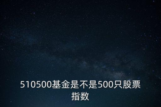 510500是什么股票，510500基金是不是500只股票指數(shù)