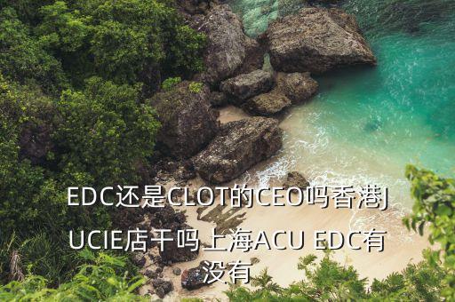 揚(yáng)杰電子董事長梁勤以前干什么的，EDC還是CLOT的CEO嗎香港JUCIE店干嗎上海ACU EDC有沒有