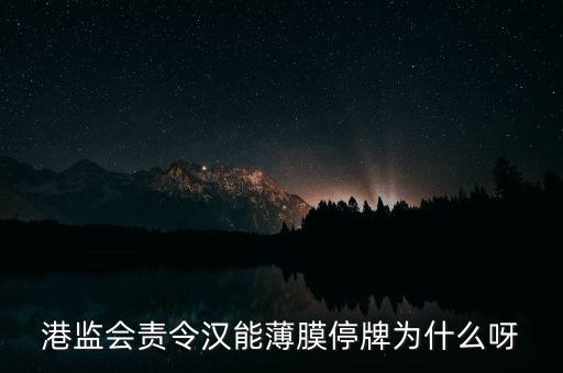 港監(jiān)會(huì)責(zé)令漢能薄膜停牌為什么呀