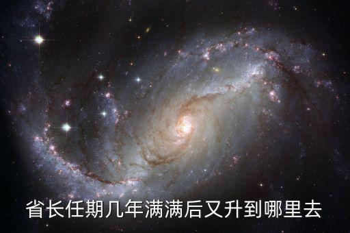 省長再升官是什么，省長任期幾年滿滿后又升到哪里去