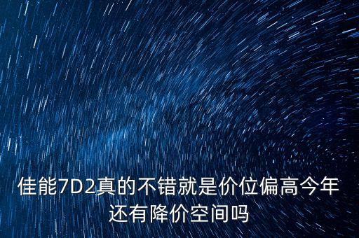 佳能7D2真的不錯就是價位偏高今年還有降價空間嗎