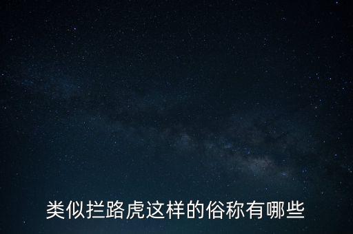 絆腳石攔路虎還有什么類似的詞，類似攔路虎這樣的俗稱有哪些