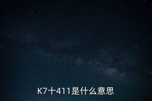 K7十411是什么意思