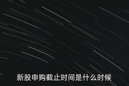 160135什么時(shí)候申購(gòu)結(jié)束，新股申購(gòu)時(shí)間幾點(diǎn)結(jié)束