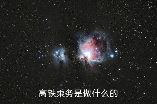 高鐵是什么做，高鐵乘務(wù)是做什么的