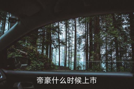 吉利帝豪概念車什么時(shí)候上市，吉利是什么時(shí)候推出帝豪汽車