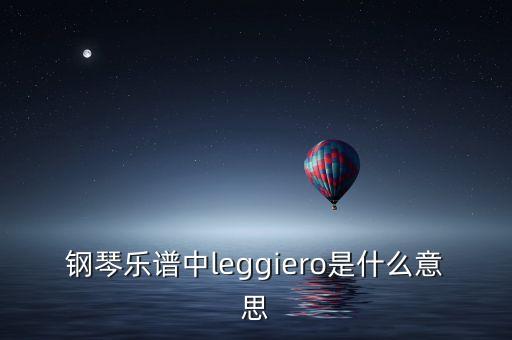 鋼琴樂譜中l(wèi)eggiero是什么意思