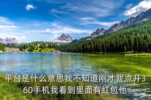 平臺(tái)是什么意思我不知道剛才我點(diǎn)開(kāi)360手機(jī)我看到里面有紅包他