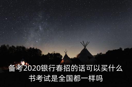 備考2020銀行春招的話可以買什么書考試是全國都一樣嗎