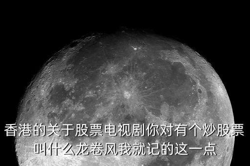 香港的關(guān)于股票電視劇你對有個炒股票叫什么龍卷風我就記的這一點