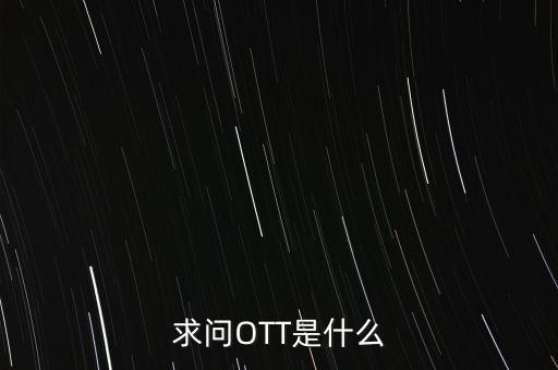 微信ott是什么，ott是什么業(yè)務為什么說軟件商店也是ott業(yè)務百度了半天還沒弄懂