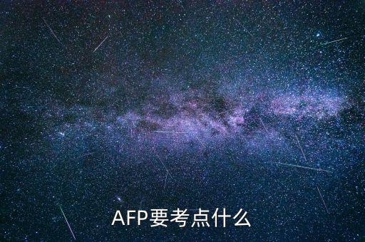 afp上午具體考什么，AFP要考點(diǎn)什么