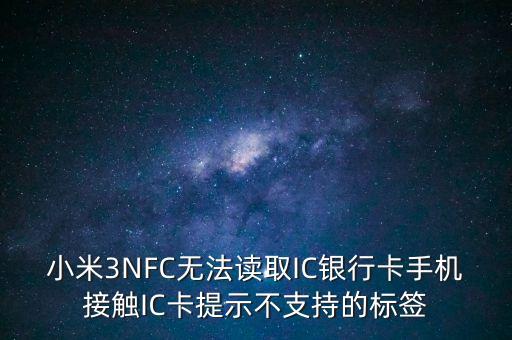 為什么我小米三讀不起銀行卡，小米not為什么讀不了銀行卡