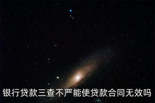 銀行貸款三查不嚴(yán)能使貸款合同無效嗎