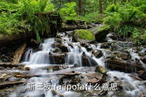 投資fa什么意思，新三板 fa ipofa什么意思